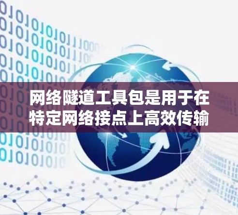 网络隧道工具包是用于在特定网络接点上高效传输多条流量的工具，帮助提升网络性能。以下是关于网络隧道工具包的详细总结