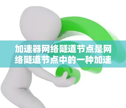 加速器网络隧道节点是网络隧道节点中的一种加速技术，通过提升数据传输速度来优化网络性能。以下是对该概念的详细分析
