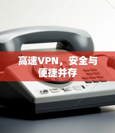高速VPN，安全与便捷并存