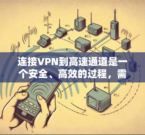 连接VPN到高速通道是一个安全、高效的过程，需要综合考虑多个因素。以下是详细步骤