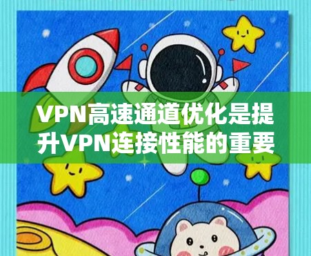 VPN高速通道优化是提升VPN连接性能的重要步骤，帮助用户减少延迟、提高稳定性和响应速度。以下是一些优化策略和实施方法