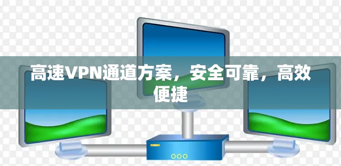 高速VPN通道方案，安全可靠，高效便捷