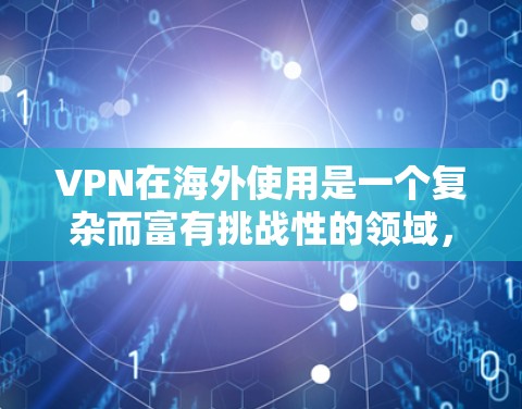 VPN在海外使用是一个复杂而富有挑战性的领域，主要面临技术、法律和安全问题。以下是对VPN在海外使用的一些关键点的详细分析