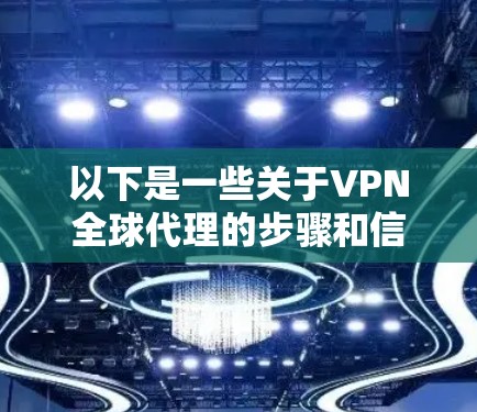 以下是一些关于VPN全球代理的步骤和信息