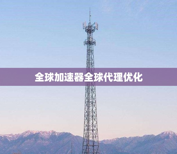 全球加速器全球代理优化