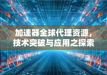 加速器全球代理资源，技术突破与应用之探索