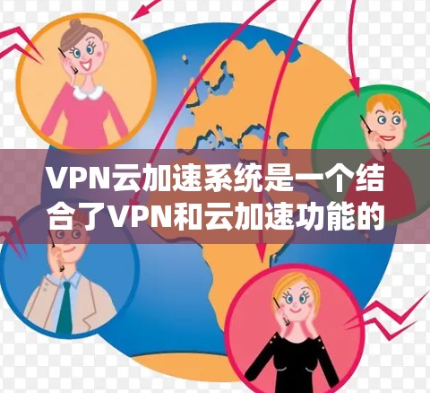 VPN云加速系统是一个结合了VPN和云加速功能的系统，旨在同时提供VPN连接和数据加速服务。以下是其关键功能和考虑因素的详细说明