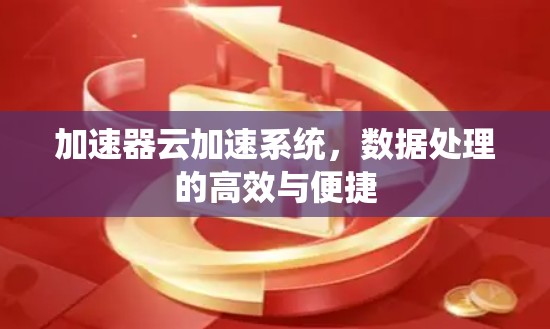 加速器云加速系统，数据处理的高效与便捷