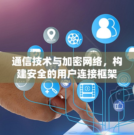通信技术与加密网络，构建安全的用户连接框架