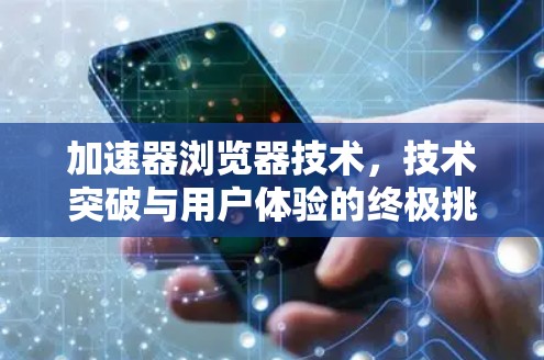 加速器浏览器技术，技术突破与用户体验的终极挑战