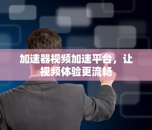 加速器视频加速平台，让视频体验更流畅