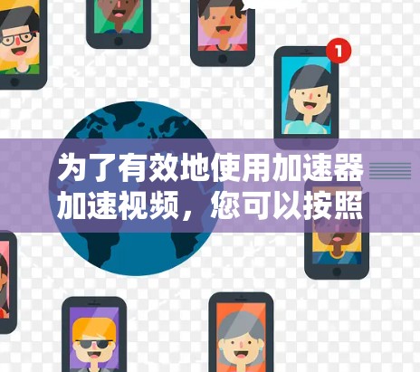 为了有效地使用加速器加速视频，您可以按照以下步骤进行操作