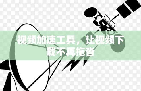 视频加速工具，让视频下载不再拖沓