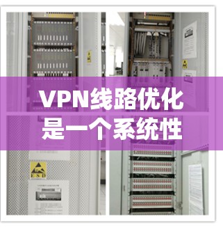 VPN线路优化是一个系统性的工作，需要从多个方面进行全面考虑。以下是详细的优化步骤
