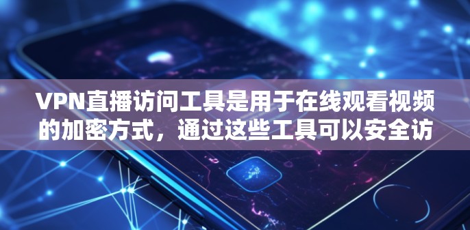VPN直播访问工具是用于在线观看视频的加密方式，通过这些工具可以安全访问多点网络中的VPN服务器，满足用户在线观看视频的需求。以下是对这些工具的详细总结