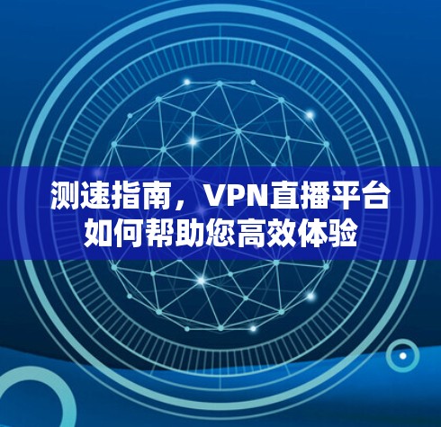 测速指南，VPN直播平台如何帮助您高效体验