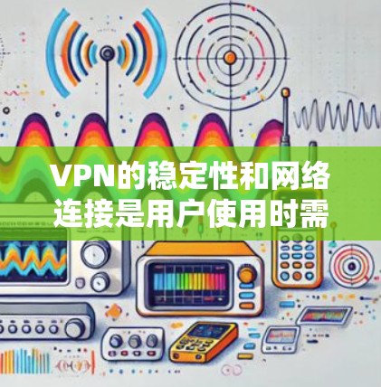 VPN的稳定性和网络连接是用户使用时需要考虑的重要因素。以下是一些有助于提高VPN连接稳定性的方法