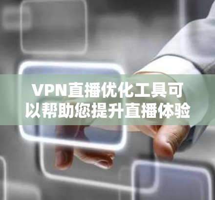 VPN直播优化工具可以帮助您提升直播体验，确保网络流利，直播内容流畅。以下是一些常用的VPN直播优化工具和方法，供您参考