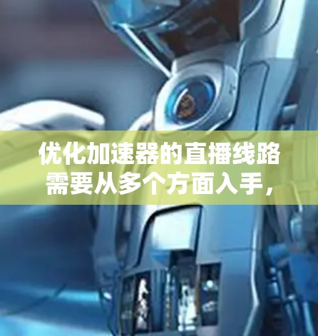 优化加速器的直播线路需要从多个方面入手，以确保视频加载速度快、质量高。以下是一些优化的关键步骤和建议