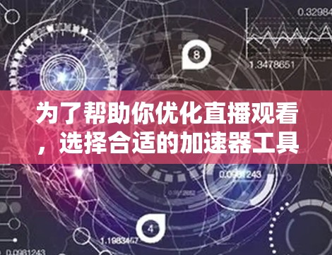 为了帮助你优化直播观看，选择合适的加速器工具是一个明智的决定。以下是对不同工具的分析和建议，帮助你根据自己的需求选择最佳选项