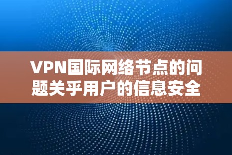 VPN国际网络节点的问题关乎用户的信息安全和网络体验，以下是一些关键点和预防措施