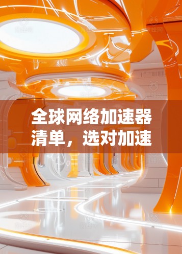 全球网络加速器清单，选对加速器助力高效连接