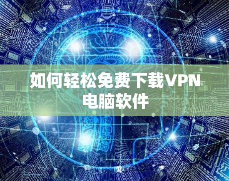 如何轻松免费下载VPN电脑软件