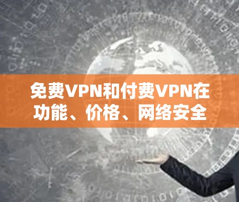 免费VPN和付费VPN在功能、价格、网络安全、连接方式、使用体验以及安全性等方面有所不同。以下是它们的区别