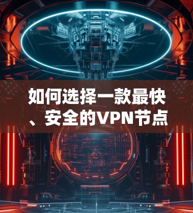 如何选择一款最快、安全的VPN节点