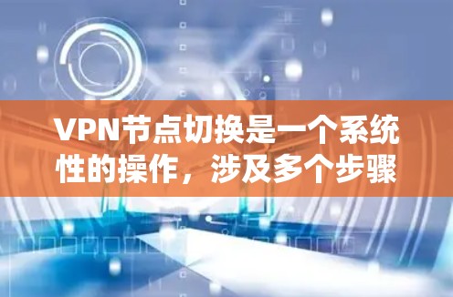 VPN节点切换是一个系统性的操作，涉及多个步骤和细节，确保成功需要耐心和细致。以下是详细的步骤指南