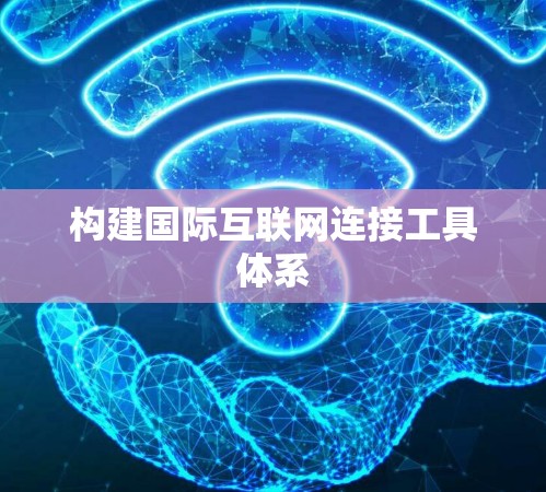 构建国际互联网连接工具体系