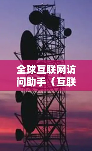全球互联网访问助手（互联网访问助手，简称IAA）是一种能够访问互联网的设备或服务，通常指具备互联网功能的设备，如搜索引擎、即时通讯软件等。它在全球范围内广泛存在，主要影响着各个国家的互联网环境