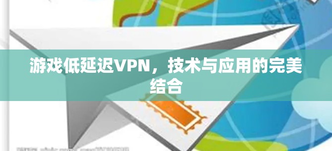 游戏低延迟VPN，技术与应用的完美结合