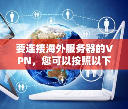 要连接海外服务器的VPN，您可以按照以下步骤操作