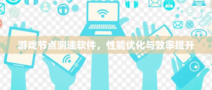 游戏节点测速软件，性能优化与效率提升