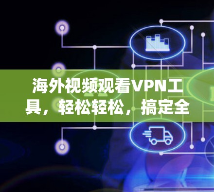 海外视频观看VPN工具，轻松轻松，搞定全球 anytime