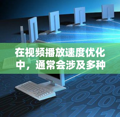 在视频播放速度优化中，通常会涉及多种方法和工具，以帮助用户提高视频的观看体验。以下是一些常见的优化方法和工具推荐，帮助您更好地调整视频速度