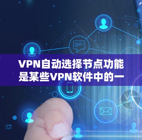 VPN自动选择节点功能是某些VPN软件中的一个特性，允许软件自动根据用户设置，选择合适的节点（如服务器或客户端）来连接。以下是设置自动选择节点的步骤，具体取决于VPN软件的版本和功能