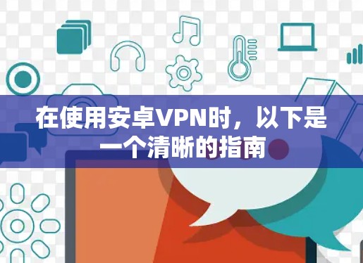 在使用安卓VPN时，以下是一个清晰的指南