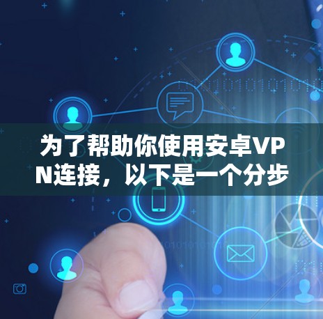 为了帮助你使用安卓VPN连接，以下是一个分步指南