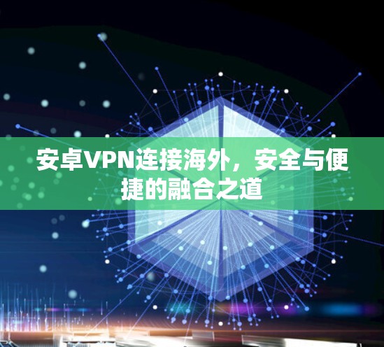 安卓VPN连接海外，安全与便捷的融合之道