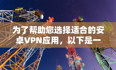 为了帮助您选择适合的安卓VPN应用，以下是一些综合考虑的因素和推荐