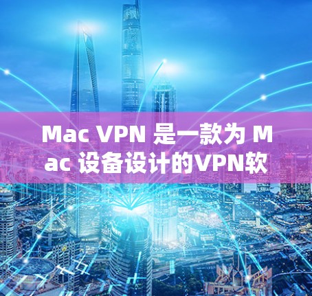 Mac VPN 是一款为 Mac 设备设计的VPN软件，允许用户在本地 Mac 上访问国外的互联网服务。以下是使用 Mac VPN 的指南