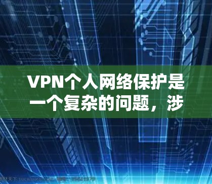VPN个人网络保护是一个复杂的问题，涉及多个方面。以下是对VPN个人网络保护的详细分析