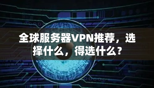 全球服务器VPN推荐，选择什么，得选什么？