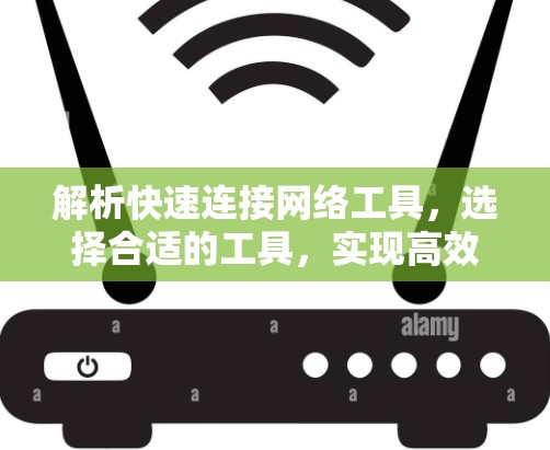 解析快速连接网络工具，选择合适的工具，实现高效连接
