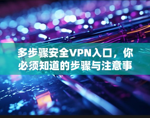 多步骤安全VPN入口，你必须知道的步骤与注意事项