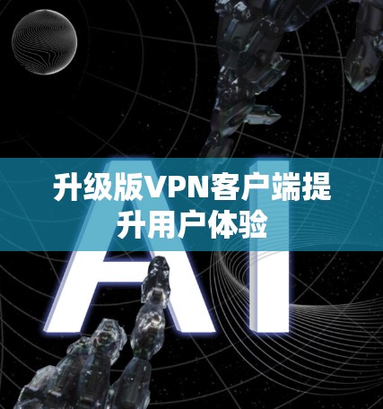 升级版VPN客户端提升用户体验