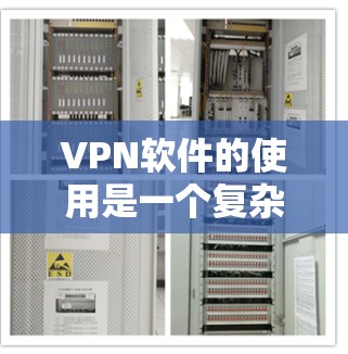 VPN软件的使用是一个复杂的过程，但如果你能够理解这些步骤，就能更好地使用它了。以下是一些基本的VPN使用说明，帮助你更好地理解和操作