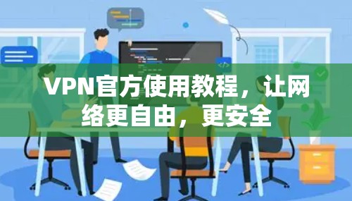 VPN官方使用教程，让网络更自由，更安全